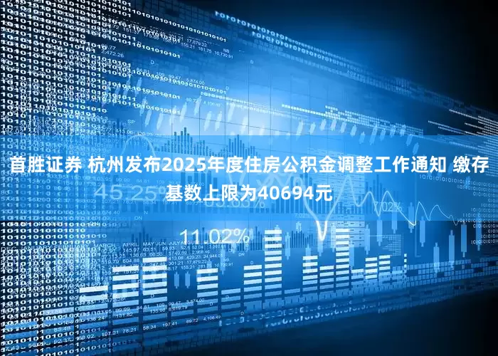 首胜证券 杭州发布2025年度住房公积金调整工作通知 缴存基数上限为40694元