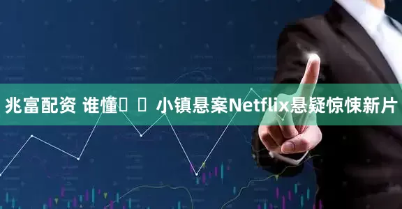 兆富配资 谁懂❗️小镇悬案Netflix悬疑惊悚新片