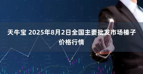 天牛宝 2025年8月2日全国主要批发市场榛子价格行情
