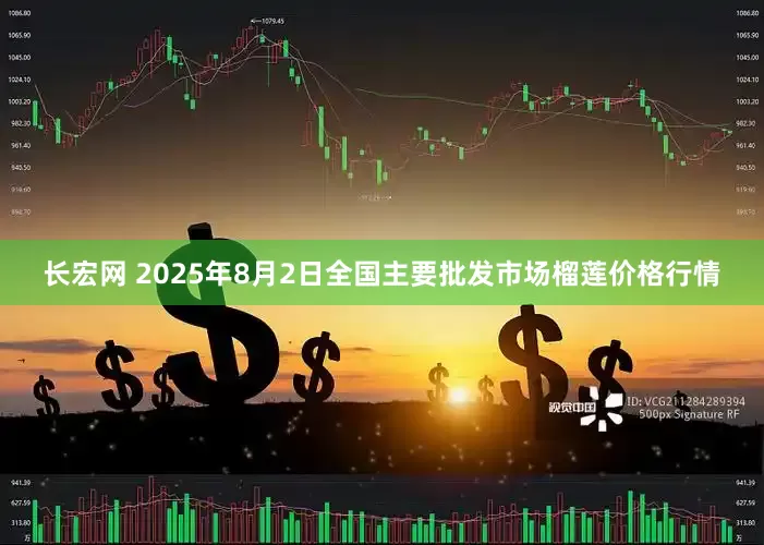长宏网 2025年8月2日全国主要批发市场榴莲价格行情