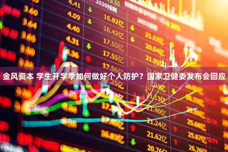 金风资本 学生开学季如何做好个人防护？国家卫健委发布会回应