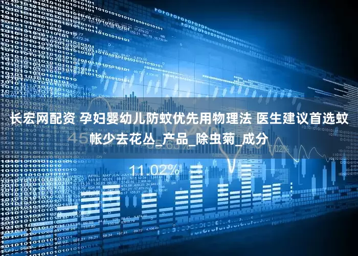 长宏网配资 孕妇婴幼儿防蚊优先用物理法 医生建议首选蚊帐少去花丛_产品_除虫菊_成分