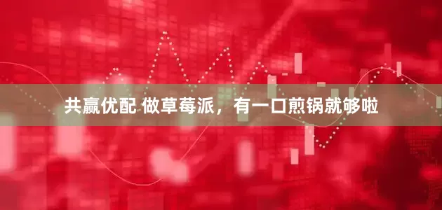 共赢优配 做草莓派，有一口煎锅就够啦
