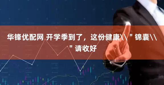 华锋优配网 开学季到了，这份健康\＂锦囊\＂请收好