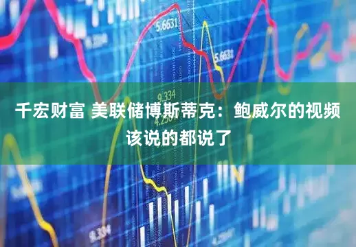 千宏财富 美联储博斯蒂克：鲍威尔的视频该说的都说了