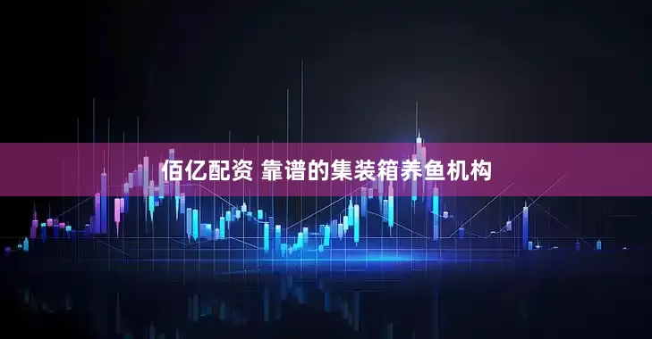 佰亿配资 靠谱的集装箱养鱼机构