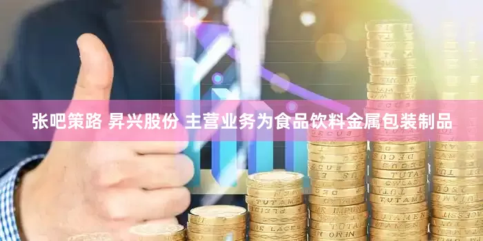 张吧策路 昇兴股份 主营业务为食品饮料金属包装制品