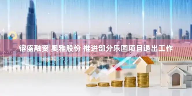 镕盛融资 奥雅股份 推进部分乐园项目退出工作