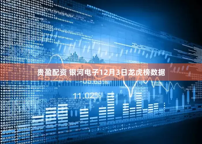 贵盈配资 银河电子12月3日龙虎榜数据