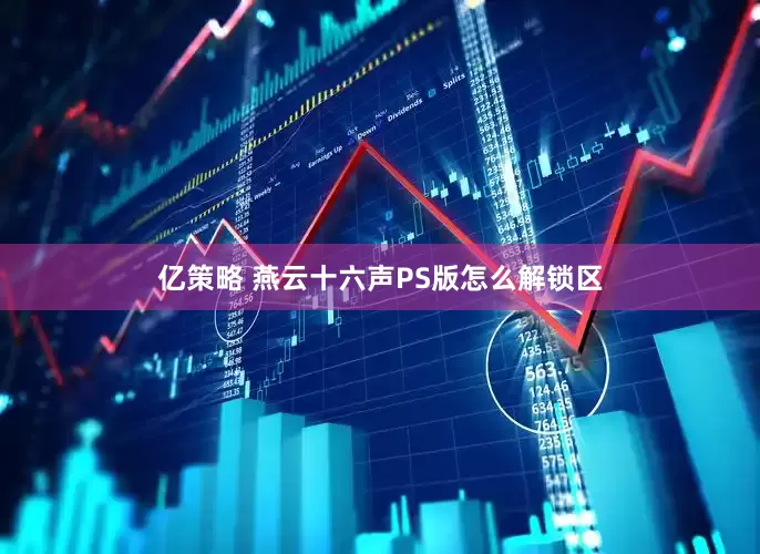 亿策略 燕云十六声PS版怎么解锁区