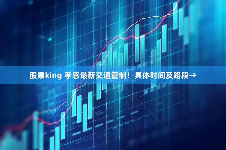 股票king 孝感最新交通管制！具体时间及路段→